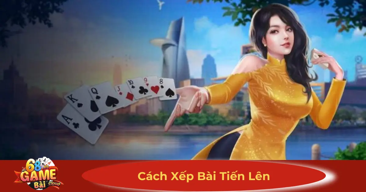 Cách Xếp Bài Tiến Lên 68 Game Bài – Mẹo Tối Ưu Hóa Bài 2 Quy Tắc Xếp Bài Tiến Lên Giúp Bạn Dễ Dàng Chiến Thắng
